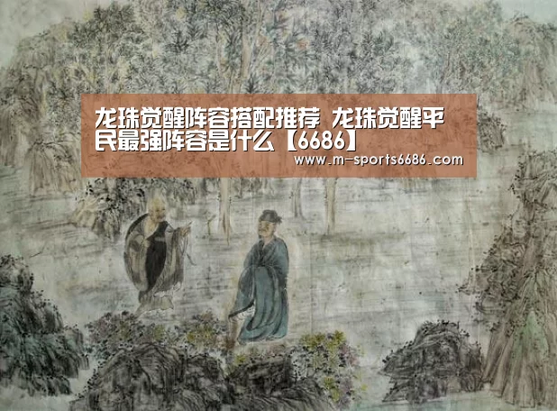 龙珠觉醒阵容搭配推荐 龙珠觉醒平民最强阵容是什么【6686】(图2)